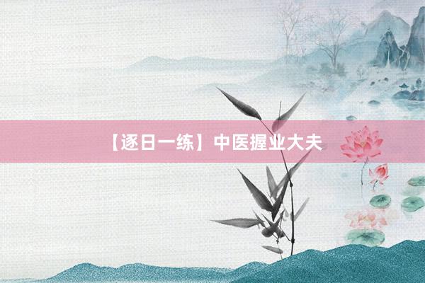【逐日一练】中医握业大夫