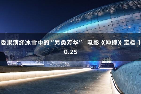 委果演绎冰雪中的“另类芳华”  电影《冲撞》定档 10.25