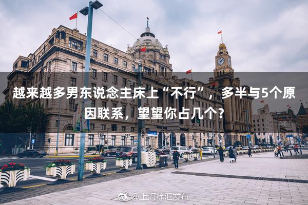 越来越多男东说念主床上“不行”，多半与5个原因联系，望望你占几个？